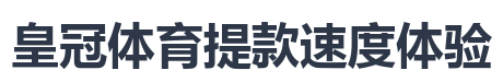 皇冠体育提款速度体验